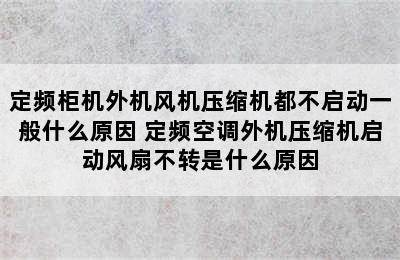 定频柜机外机风机压缩机都不启动一般什么原因 定频空调外机压缩机启动风扇不转是什么原因